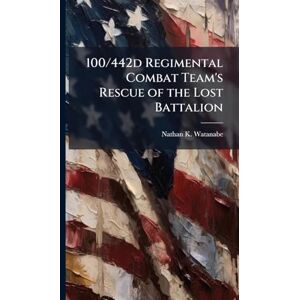 Watanabe, Nathan K 100/442d Regimental Combat Team's Rescue of the Lost Battalion Watanabe, Nathan K 100/442d Regimental Combat Team's Rescue of the Lost Battalion