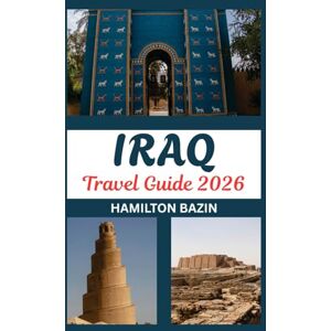 Bazin, Hamilton Iraq Travel Guide 2026: Land of Mesopotamia Reimagined: Explore Iraq's Heritage, Hidden Gems, and Contemporary Culture Bazin, Hamilton Iraq Travel Guide 2026: Land of Mesopotamia Reimagined: Explore Iraq's Heritage, Hidden Gems, and Contemporary Culture