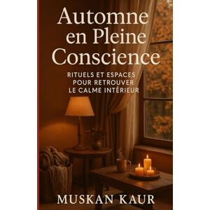 Kaur, Muskan Automne en Pleine Conscience: Rituels et Espaces pour Retrouver le Calme Intérieur Kaur, Muskan Automne en Pleine Conscience: Rituels et Espaces pour Retrouver le Calme Intérieur