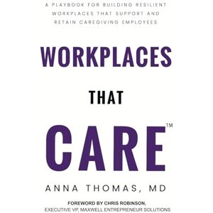 Thomas, Dr. Anna Workplaces That CARE: A Playbook for Building Resilient Workplaces that Support and Retain Caregiving Employees Thomas, Dr. Anna Workplaces That CARE: A Playbook for Building Resilient Workplaces that Support and Retain Caregiving Employees