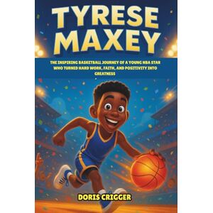 Crigger, Doris Tyrese Maxey: The Inspiring Basketball Journey of a Young NBA Star Who Turned Hard Work, Faith, and Positivity into Greatness An Inspirational Sports Biography for Young Readers Crigger, Doris Tyrese Maxey: The Inspiring Basketball Journey of a Young NBA Star Who Turned Hard Work, Faith, and Positivity into Greatness An Inspirational Sports Biography for Young Readers