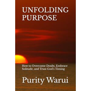 Warui, Purity Wakini UNFOLDING PURPOSE: How to Overcome Doubt, Embrace Solitude, and Trust God’s Timing Warui, Purity Wakini UNFOLDING PURPOSE: How to Overcome Doubt, Embrace Solitude, and Trust God’s Timing