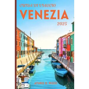 RIZZO, ATURO D GUIDA DI VIAGGIO VENEZIA 2025: Attrazioni da non perdere, cose da fare, mappe, cibo e consigli di viaggio per il 2025 RIZZO, ATURO D GUIDA DI VIAGGIO VENEZIA 2025: Attrazioni da non perdere, cose da fare, mappe, cibo e consigli di viaggio per il 2025