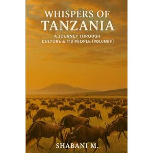 Shabani, Shabani Mussa Whispers of Tanzania: A Journey Through Culture, & its People Vol. II: 2 Shabani, Shabani Mussa Whispers of Tanzania: A Journey Through Culture, & its People Vol. II: 2