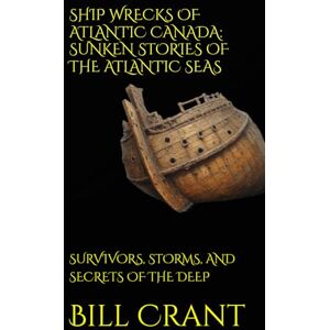 Crant, Bill SHIP WRECKS OF ATLANTIC CANADA: SUNKEN STORIES OF THE ATLANTIC SEAS: SURVIVORS, STORMS, AND SECRETS OF THE DEEP (World History) Crant, Bill SHIP WRECKS OF ATLANTIC CANADA: SUNKEN STORIES OF THE ATLANTIC SEAS: SURVIVORS, STORMS, AND SECRETS OF THE DEEP (World History)