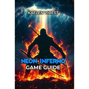 Virest, kaelen NEON INFERNO GAME GUIDE: Master Every Difficulty, Defeat All Bosses, and Build Unshakeable Skills Virest, kaelen NEON INFERNO GAME GUIDE: Master Every Difficulty, Defeat All Bosses, and Build Unshakeable Skills