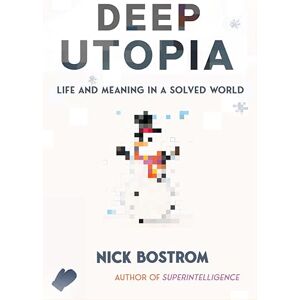 Bostrom, Nick Deep Utopia: Life and Meaning in a Solved World Bostrom, Nick Deep Utopia: Life and Meaning in a Solved World