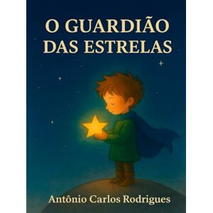 RODRIGUES, ANTÔNIO CARLOS O GUARDIÃO DAS ESTRELAS RODRIGUES, ANTÔNIO CARLOS O GUARDIÃO DAS ESTRELAS