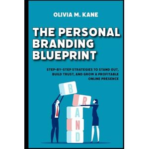 Kane, Olivia M. The Personal Branding Blueprint: Step-by-Step Strategies to Stand Out, Build Trust, and Grow a Profitable Online Presence Kane, Olivia M. The Personal Branding Blueprint: Step-by-Step Strategies to Stand Out, Build Trust, and Grow a Profitable Online Presence