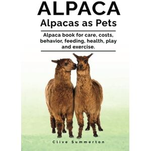 Summerton, Clive Alpaca. Alpacas as Pets. Alpaca book for care, costs, behavior, feeding, health, play and exercise. Summerton, Clive Alpaca. Alpacas as Pets. Alpaca book for care, costs, behavior, feeding, health, play and exercise.