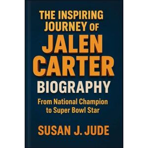 J. Jude, Susan THE INSPIRING JOURNEY OF JALEN CARTER BIOGRAPHY: From National Champion to Super Bowl Star J. Jude, Susan THE INSPIRING JOURNEY OF JALEN CARTER BIOGRAPHY: From National Champion to Super Bowl Star
