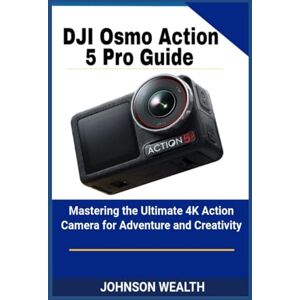 Wealth, Johnson DJI Osmo Action 5 Pro Guide: Mastering the Ultimate 4K Action Camera for Adventure and Creativity Wealth, Johnson DJI Osmo Action 5 Pro Guide: Mastering the Ultimate 4K Action Camera for Adventure and Creativity