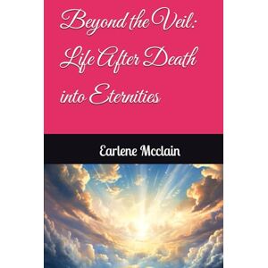 Mcclain, Earlene Beyond the Veil: Life After Death into Eternities Mcclain, Earlene Beyond the Veil: Life After Death into Eternities