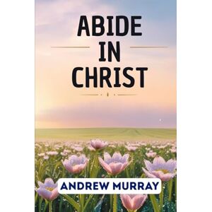 Murray, Andrew Abide In Christ Murray, Andrew Abide In Christ