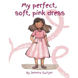 Gwilym, Jemma Adele My perfect, soft, pink dress. (Special Minds Think Differently) Gwilym, Jemma Adele My perfect, soft, pink dress. (Special Minds Think Differently)