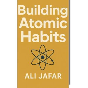 Jafar, Ali Building Atomic Habits: Small Steps to Big Changes Jafar, Ali Building Atomic Habits: Small Steps to Big Changes