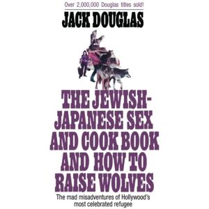 Douglas, Jack The Jewish-Japanese Sex and Cook Book and How to Raise Wolves: The Mad Misadventures of Hollywood's Most Celebrated Refugee Douglas, Jack The Jewish-Japanese Sex and Cook Book and How to Raise Wolves: The Mad Misadventures of Hollywood's Most Celebrated Refugee