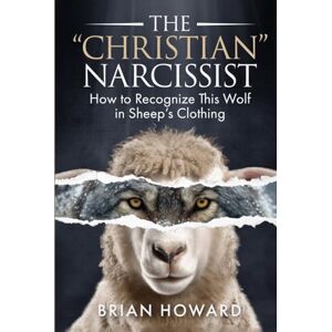 Howard, Brian The Christian Narcissist: How to Recognize This Wolf in Sheep's Clothing (Healthy Christian Relationships) Howard, Brian The Christian Narcissist: How to Recognize This Wolf in Sheep's Clothing (Healthy Christian Relationships)