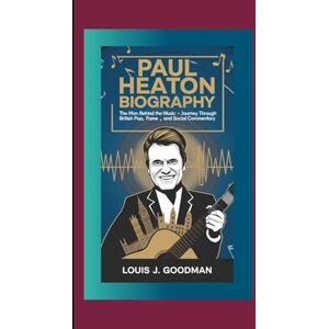J. GOODMAN, LOUIS PAUL HEATON BIOGRAPHY: The Man Behind the Music – A Journey Through British Pop, Fame, and Social Commentary J. GOODMAN, LOUIS PAUL HEATON BIOGRAPHY: The Man Behind the Music – A Journey Through British Pop, Fame, and Social Commentary