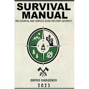 Dargenio, Orfeo SURVIVAL MANUAL: The Essential and Complete Guide for Every Adversity: Essential Guide, Survival Skills, Emergencies, The Outdoors, Field Guide. Dargenio, Orfeo SURVIVAL MANUAL: The Essential and Complete Guide for Every Adversity: Essential Guide, Survival Skills, Emergencies, The Outdoors, Field Guide.