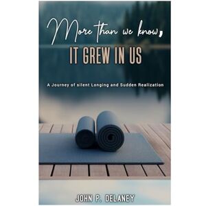 DELANEY, JOHN P. More than we know, it grew in us.: A Journey of silent longing and Sudden Realization. DELANEY, JOHN P. More than we know, it grew in us.: A Journey of silent longing and Sudden Realization.