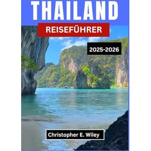 E. Wiley, Christopher THAILAND REISEFÜHRER 2025-2026: Tempel, Traditionen und tropische Rückzugsorte in Südostasien entdecken E. Wiley, Christopher THAILAND REISEFÜHRER 2025-2026: Tempel, Traditionen und tropische Rückzugsorte in Südostasien entdecken