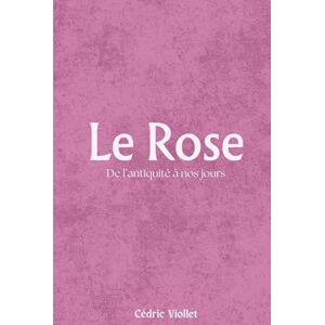 Viollet, Cédric Le Rose: De l’antiquité à nos jours Viollet, Cédric Le Rose: De l’antiquité à nos jours