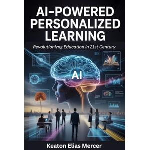 Mercer, Keaton Elias AI-Powered Personalised Learning: Revolutionizng Education in 21st Century Mercer, Keaton Elias AI-Powered Personalised Learning: Revolutionizng Education in 21st Century