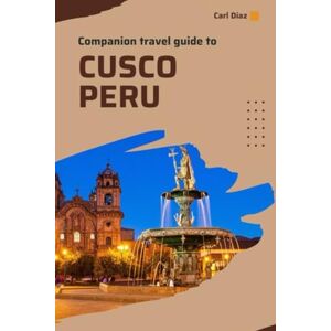 Diaz, Carl Companion travel guide to Cusco, Peru Explore like a local in this tropical Paradise: Must see, Must do activities! Insider and local tips! Top ... (Unveiling Wonders: Adventurer's Guidebook) Diaz, Carl Companion travel guide to Cusco, Peru Explore like a local in this tropical Paradise: Must see, Must do activities! Insider and local tips! Top ... (Unveiling Wonders: Adventurer's Guidebook)