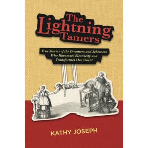 Joseph, Kathy The Lightning Tamers: True Stories of the Dreamers and Schemers Who Harnessed Electricity and Transformed Our World Joseph, Kathy The Lightning Tamers: True Stories of the Dreamers and Schemers Who Harnessed Electricity and Transformed Our World