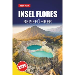 Nair, Jack INSEL FLORES REISEFÜHRER 2026: Erkunden Sie die besten Strände, Vulkanlandschaften, die lokale Küche und Inselhopping-Abenteuer im Osten Indonesiens Nair, Jack INSEL FLORES REISEFÜHRER 2026: Erkunden Sie die besten Strände, Vulkanlandschaften, die lokale Küche und Inselhopping-Abenteuer im Osten Indonesiens