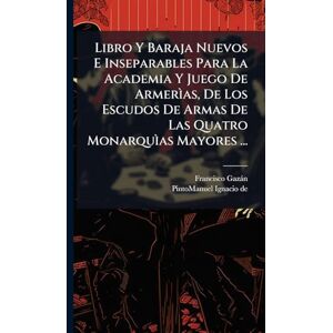 Gazàn, Francisco Libro Y Baraja Nuevos E Inseparables Para La Academia Y Juego De Armerìas, De Los Escudos De Armas De Las Quatro Monarquìas Mayores ... Gazàn, Francisco Libro Y Baraja Nuevos E Inseparables Para La Academia Y Juego De Armerìas, De Los Escudos De Armas De Las Quatro Monarquìas Mayores ...