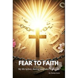 Carter, Charles Fear To Faith: My Life Before, During, And After Foster Care (Inspiring Believers Series) Carter, Charles Fear To Faith: My Life Before, During, And After Foster Care (Inspiring Believers Series)