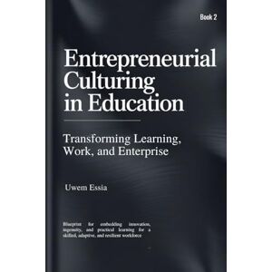 Essia, Uwem ENTREPRENEURIAL CULTURING IN EDUCATION (Book 2): Blueprint for embedding innovation, ingenuity, and practical learning for a skilled, adaptive, and resilient workforce Essia, Uwem ENTREPRENEURIAL CULTURING IN EDUCATION (Book 2): Blueprint for embedding innovation, ingenuity, and practical learning for a skilled, adaptive, and resilient workforce