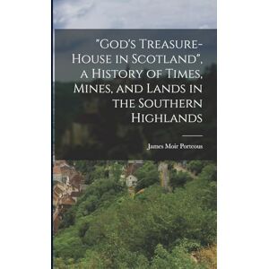 Porteous, James Moir God's Treasure-House in Scotland", a History of Times, Mines, and Lands in the Southern Highlands Porteous, James Moir God's Treasure-House in Scotland", a History of Times, Mines, and Lands in the Southern Highlands