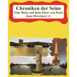 Henriquez J., Juan Chroniken der Seine: Eine Reise auf dem Fluss von Paris Henriquez J., Juan Chroniken der Seine: Eine Reise auf dem Fluss von Paris