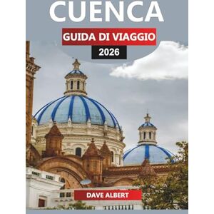 ALBERT, DAVE CUENCA Guida di viaggio 2026: Esplora le strade storiche, i parchi naturali e le esperienze culturali di Cuenca per la tua vacanza in Ecuador ALBERT, DAVE CUENCA Guida di viaggio 2026: Esplora le strade storiche, i parchi naturali e le esperienze culturali di Cuenca per la tua vacanza in Ecuador