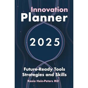 Hein-Peters MD, Kasia Innovation Planner 2025: Future-Ready Tools Strategies and Skills Hein-Peters MD, Kasia Innovation Planner 2025: Future-Ready Tools Strategies and Skills
