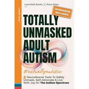 Books, LearnWell Totally Unmasked Adult Autism: 8 Neurodiverse Tools To Safely Unmask, Self-Advocate & Live With Joy On The Autism Spectrum (LiveWell Series) Books, LearnWell Totally Unmasked Adult Autism: 8 Neurodiverse Tools To Safely Unmask, Self-Advocate & Live With Joy On The Autism Spectrum (LiveWell Series)