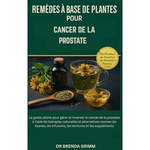 GRIMM, DR BRENDA REMÈDES À BASE DE PLANTES POUR CANCER DE LA PROSTATE: Le guide ultime pour gérer et inverser le cancer de la prostate à l'aide de thérapies naturelles ... infusions, les teintures et les suppléments GRIMM, DR BRENDA REMÈDES À BASE DE PLANTES POUR CANCER DE LA PROSTATE: Le guide ultime pour gérer et inverser le cancer de la prostate à l'aide de thérapies naturelles ... infusions, les teintures et les suppléments