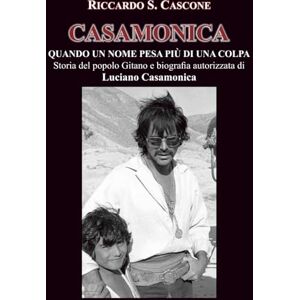 CASCONE, Dott RICCARDO STEFANO CASAMONICA Quando un nome pesa più di una colpa: Storia del popolo Gitano e biografia autorizzata di Luciano Casamonica (LETTERATURA MODERNA) CASCONE, Dott RICCARDO STEFANO CASAMONICA Quando un nome pesa più di una colpa: Storia del popolo Gitano e biografia autorizzata di Luciano Casamonica (LETTERATURA MODERNA)