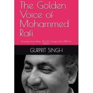 SINGH, GURPRIT The Golden Voice of Mohammed Rafi: Tracing more than 4000 Songs from 1946 to 1980 SINGH, GURPRIT The Golden Voice of Mohammed Rafi: Tracing more than 4000 Songs from 1946 to 1980