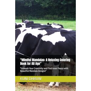 DHRUW, MR KUNJ BIHARI Mindful Mandalas: A Relaxing Coloring Book for All Age": "Unleash Your Creativity and Find Inner Peace with Beautiful Mandala Designs DHRUW, MR KUNJ BIHARI Mindful Mandalas: A Relaxing Coloring Book for All Age": "Unleash Your Creativity and Find Inner Peace with Beautiful Mandala Designs
