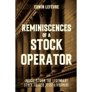 Lefèvre, Edwin Reminiscences of a Stock Operator: Wall Street’s Master of Speculation – Insights from the Legendary Stock Trader Jesse Livermore Lefèvre, Edwin Reminiscences of a Stock Operator: Wall Street’s Master of Speculation – Insights from the Legendary Stock Trader Jesse Livermore