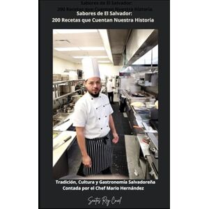 Cancel, Santos R Sabores de El Salvador: 200 Recetas que Cuentan Nuestra Historia: Tradición, Cultura y Gastronomía Salvadoreña Contada por el Chef Mario Hernández Cancel, Santos R Sabores de El Salvador: 200 Recetas que Cuentan Nuestra Historia: Tradición, Cultura y Gastronomía Salvadoreña Contada por el Chef Mario Hernández