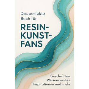 Schmidt, Leah Das perfekte Buch für Resin-Kunst-Fans: Geschichten, Wissenswertes, Inspirationen und mehr Schmidt, Leah Das perfekte Buch für Resin-Kunst-Fans: Geschichten, Wissenswertes, Inspirationen und mehr