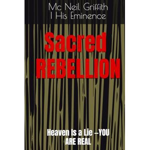 | His Eminence, Mc Neil Griffith Sacred Rebellion: Heaven Is a Lie —YOU Are REAL | His Eminence, Mc Neil Griffith Sacred Rebellion: Heaven Is a Lie —YOU Are REAL