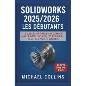 Collins, Michael SolidWorks 2025/2026 pour débutants: Le guide complet étape par étape de la modélisation 3D, des assemblages et des projets concrets (série d'apprentissage CAO de nouvelle génération) Collins, Michael SolidWorks 2025/2026 pour débutants: Le guide complet étape par étape de la modélisation 3D, des assemblages et des projets concrets (série d'apprentissage CAO de nouvelle génération)