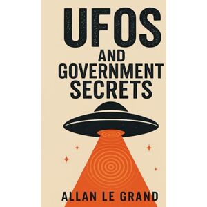 LE GRAND, ALLAN UFOS AND GOVERNMENT SECRETS: How governments have hidden information about UFOs and what is now coming to light, EVEN if you thought it was all fiction! (UFOs Us) LE GRAND, ALLAN UFOS AND GOVERNMENT SECRETS: How governments have hidden information about UFOs and what is now coming to light, EVEN if you thought it was all fiction! (UFOs Us)