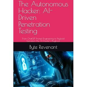 Revenant, Byte The Autonomous Hacker: AI-Driven Penetration Testing: From ChatGPT Prompt Engineering to Payload Execution—The AI Hacker’s Playbook (Hacking with AI: The Black Hat ChatGPT Series) Revenant, Byte The Autonomous Hacker: AI-Driven Penetration Testing: From ChatGPT Prompt Engineering to Payload Execution—The AI Hacker’s Playbook (Hacking with AI: The Black Hat ChatGPT Series)